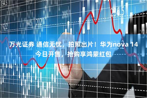 万光证券 通信无忧，拍照出片！华为nova 14今日开售，抢购享鸿蒙红包