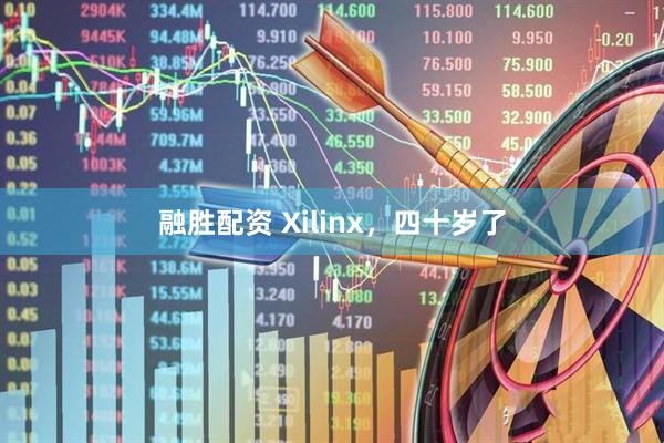 融胜配资 Xilinx，四十岁了