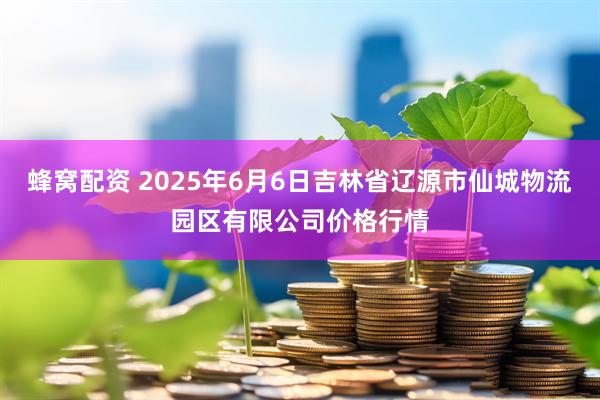 蜂窝配资 2025年6月6日吉林省辽源市仙城物流园区有限公司价格行情