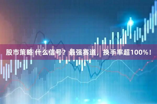 股市策略 什么信号？最强赛道，换手率超100%！
