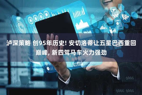 泸深策略 创95年历史! 安切洛蒂让五星巴西重回巅峰, 新四驾马车火力强劲