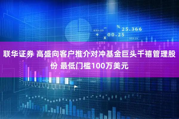 联华证券 高盛向客户推介对冲基金巨头千禧管理股份 最低门槛100万美元
