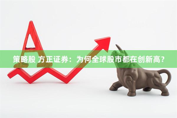 策略股 方正证券：为何全球股市都在创新高？