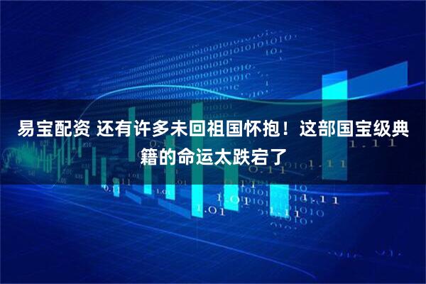 易宝配资 还有许多未回祖国怀抱！这部国宝级典籍的命运太跌宕了