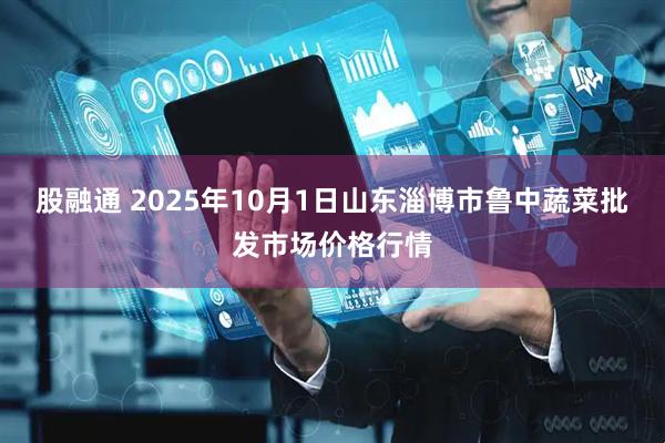 股融通 2025年10月1日山东淄博市鲁中蔬菜批发市场价格行情