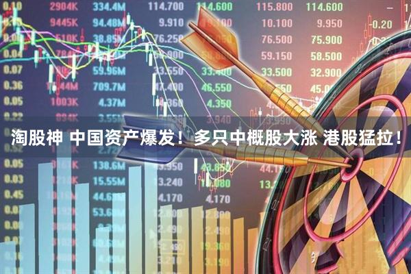 淘股神 中国资产爆发！多只中概股大涨 港股猛拉！