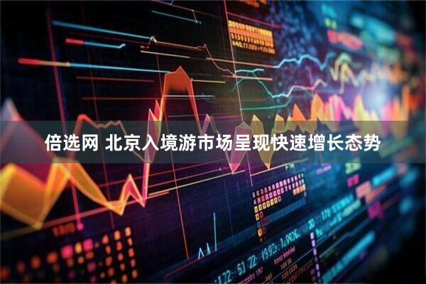 倍选网 北京入境游市场呈现快速增长态势